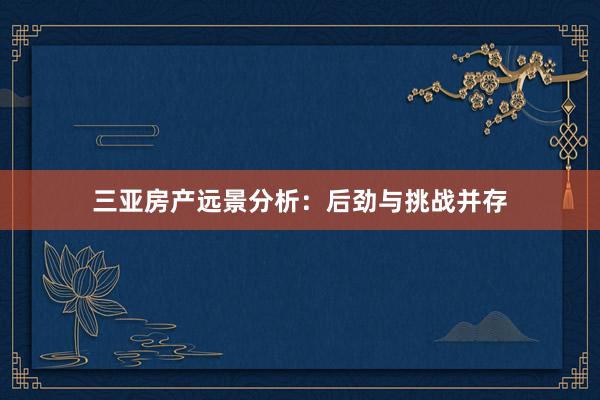 三亚房产远景分析：后劲与挑战并存