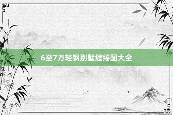 6至7万轻钢别墅缱绻图大全
